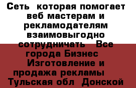 Сеть, которая помогает веб-мастерам и рекламодателям взаимовыгодно сотрудничать - Все города Бизнес » Изготовление и продажа рекламы   . Тульская обл.,Донской г.